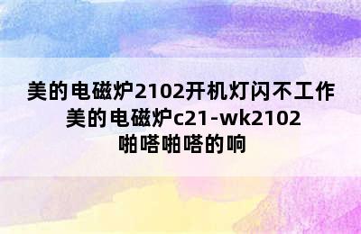 美的电磁炉2102开机灯闪不工作 美的电磁炉c21-wk2102啪嗒啪嗒的响